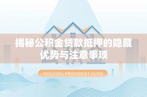 龙门揭秘公积金贷款抵押的隐藏优势与注意事项