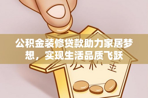 龙门公积金装修贷款助力家居梦想，实现生活品质飞跃