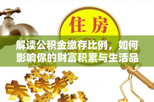 龙门解读公积金缴存比例，如何影响你的财富积累与生活品质