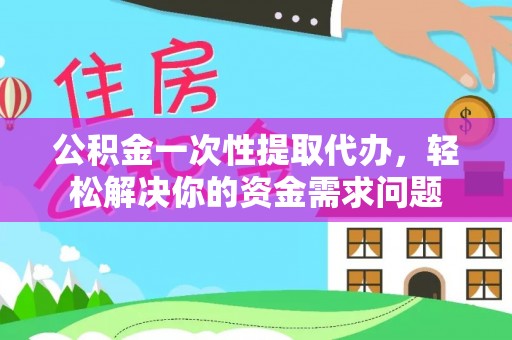 龙门公积金一次性提取代办，轻松解决你的资金需求问题