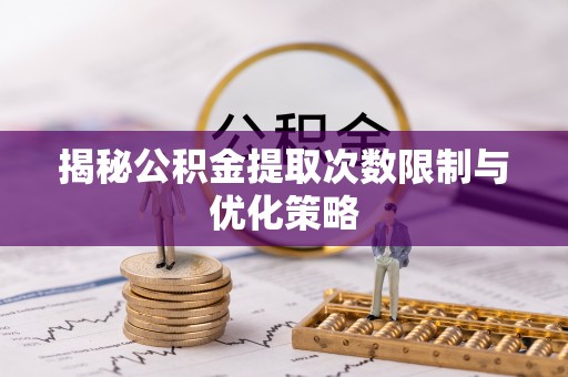 龙门揭秘公积金提取次数限制与优化策略