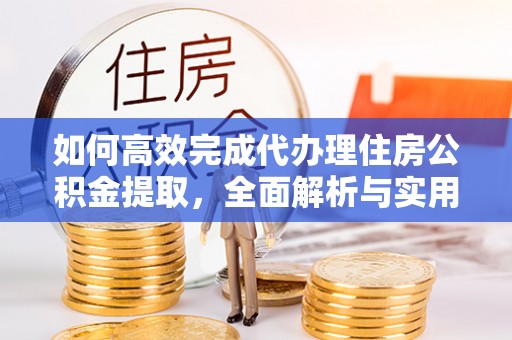 龙门如何高效完成代办理住房公积金提取，全面解析与实用技巧