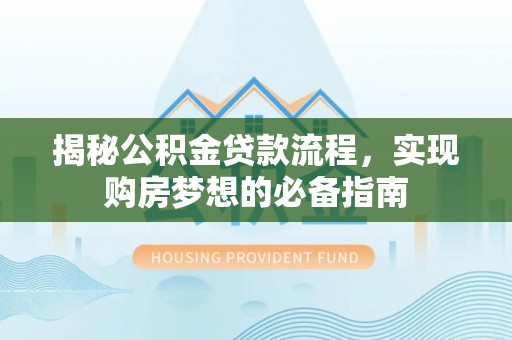 龙门揭秘公积金贷款流程，实现购房梦想的必备指南