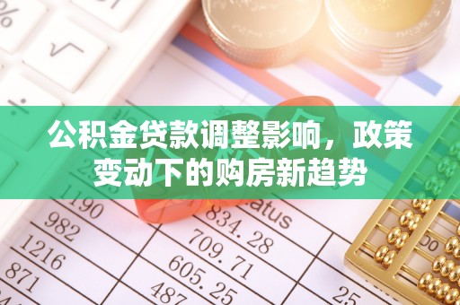 龙门公积金贷款调整影响，政策变动下的购房新趋势
