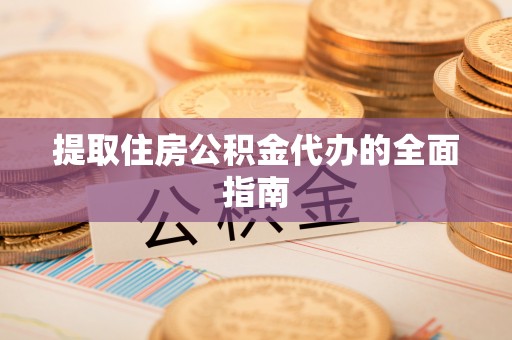 龙门提取住房公积金代办的全面指南
