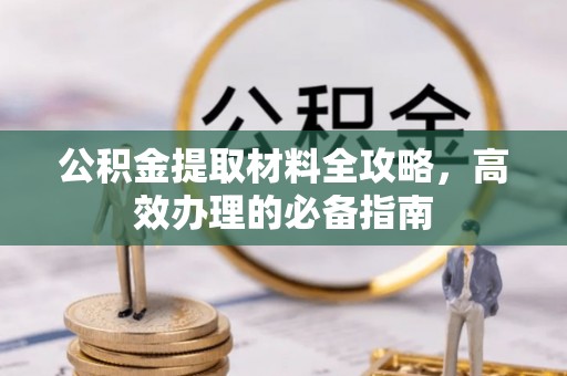 龙门公积金提取材料全攻略，高效办理的必备指南