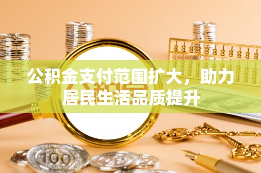 龙门公积金支付范围扩大，助力居民生活品质提升