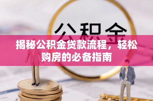 龙门揭秘公积金贷款流程，轻松购房的必备指南