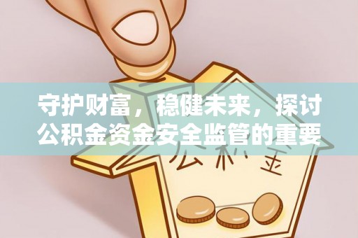 龙门守护财富，稳健未来，探讨公积金资金安全监管的重要性与实践