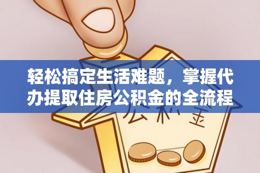 龙门轻松搞定生活难题，掌握代办提取住房公积金的全流程