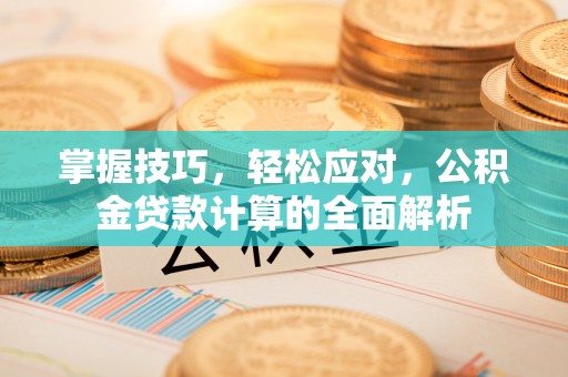 龙门掌握技巧，轻松应对，公积金贷款计算的全面解析