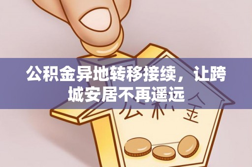 龙门公积金异地转移接续，让跨城安居不再遥远