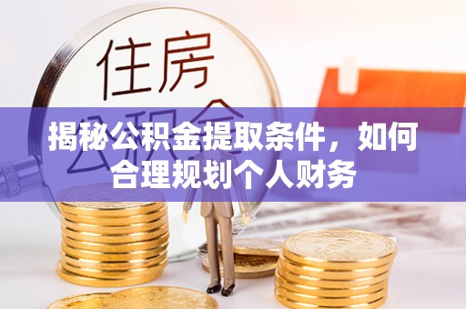 龙门揭秘公积金提取条件，如何合理规划个人财务