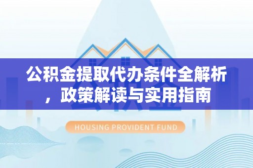 龙门公积金提取代办条件全解析，政策解读与实用指南