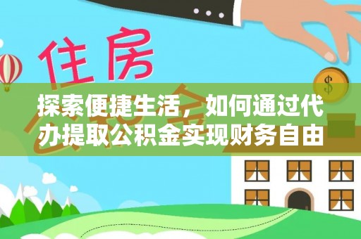 龙门探索便捷生活，如何通过代办提取公积金实现财务自由