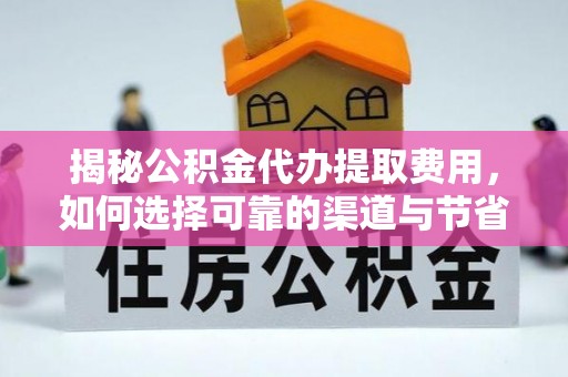 龙门揭秘公积金代办提取费用，如何选择可靠的渠道与节省成本