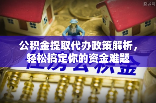 龙门公积金提取代办政策解析，轻松搞定你的资金难题