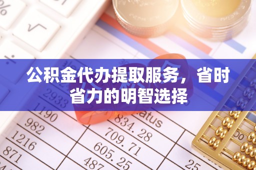 龙门公积金代办提取服务，省时省力的明智选择