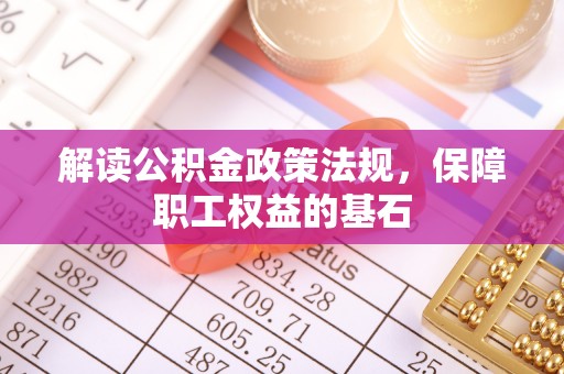 龙门解读公积金政策法规，保障职工权益的基石