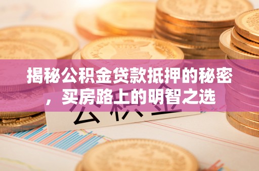 龙门揭秘公积金贷款抵押的秘密，买房路上的明智之选