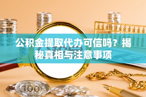 龙门公积金提取代办可信吗？揭秘真相与注意事项