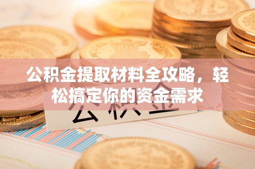 龙门公积金提取材料全攻略，轻松搞定你的资金需求