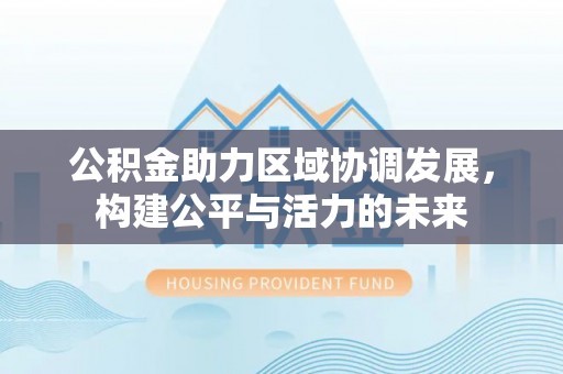 龙门公积金助力区域协调发展，构建公平与活力的未来