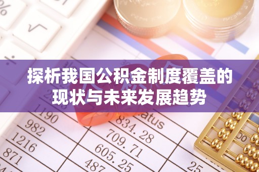 龙门探析我国公积金制度覆盖的现状与未来发展趋势