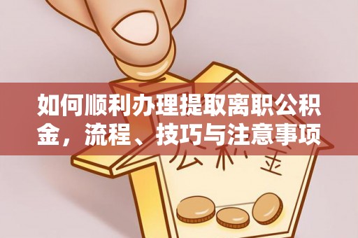 龙门如何顺利办理提取离职公积金，流程、技巧与注意事项全解析