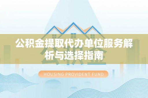 龙门公积金提取代办单位服务解析与选择指南