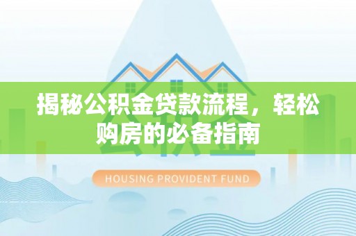 龙门揭秘公积金贷款流程，轻松购房的必备指南