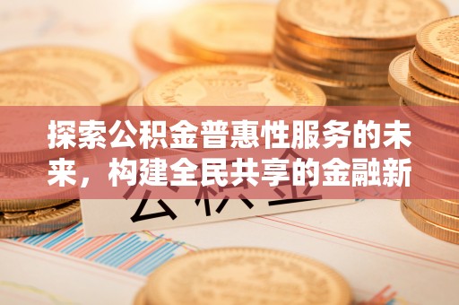 龙门探索公积金普惠性服务的未来，构建全民共享的金融新生态