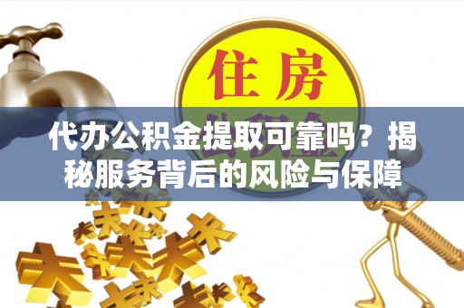 龙门代办公积金提取可靠吗？揭秘服务背后的风险与保障