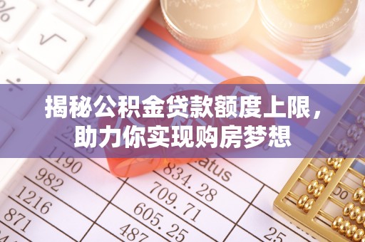 龙门揭秘公积金贷款额度上限，助力你实现购房梦想