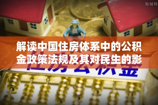 龙门解读中国住房体系中的公积金政策法规及其对民生的影响