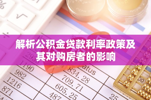 龙门解析公积金贷款利率政策及其对购房者的影响