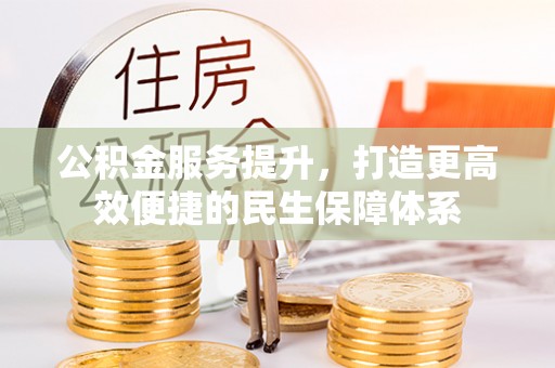龙门公积金服务提升，打造更高效便捷的民生保障体系