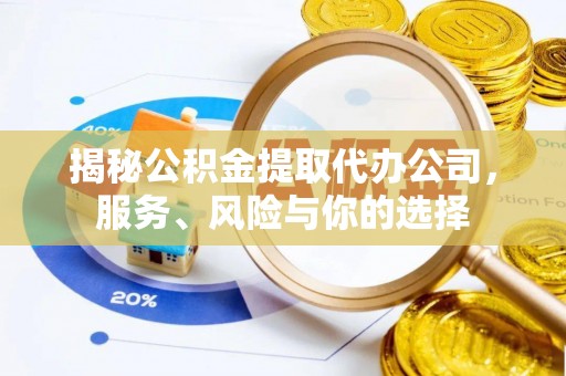 龙门揭秘公积金提取代办公司，服务、风险与你的选择
