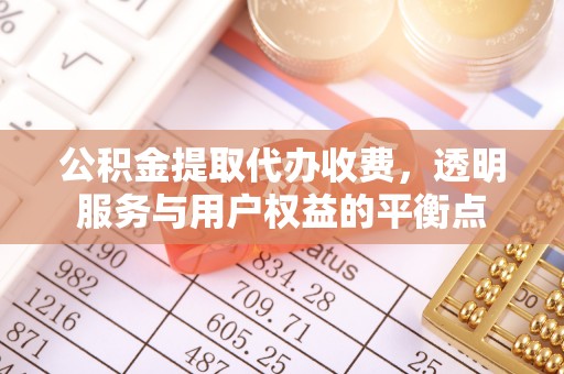 龙门公积金提取代办收费，透明服务与用户权益的平衡点