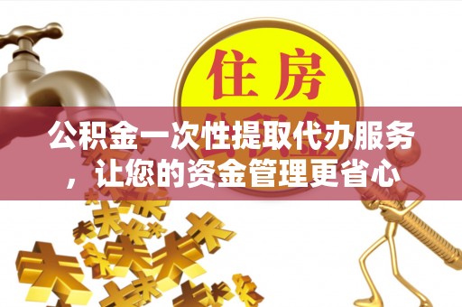龙门公积金一次性提取代办服务，让您的资金管理更省心