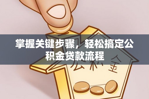 龙门掌握关键步骤，轻松搞定公积金贷款流程