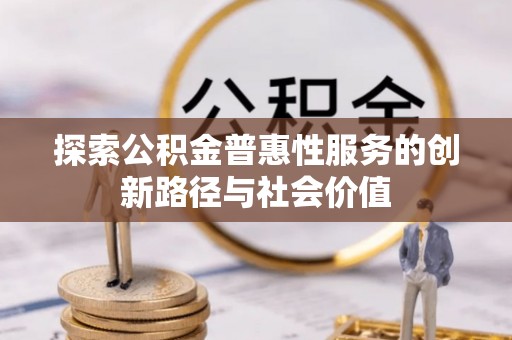 龙门探索公积金普惠性服务的创新路径与社会价值