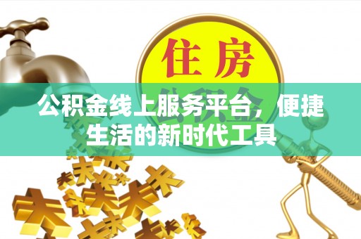 龙门公积金线上服务平台，便捷生活的新时代工具