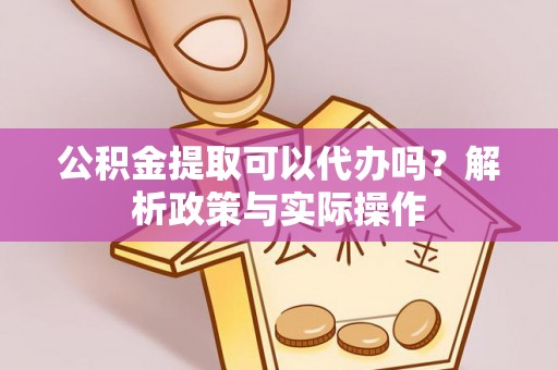 龙门公积金提取可以代办吗？解析政策与实际操作