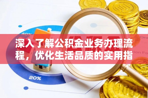 龙门深入了解公积金业务办理流程，优化生活品质的实用指南