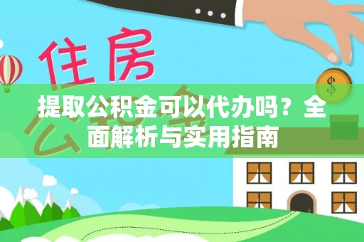 龙门提取公积金可以代办吗？全面解析与实用指南