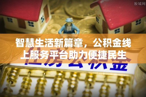 龙门智慧生活新篇章，公积金线上服务平台助力便捷民生