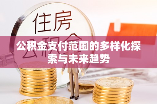 龙门公积金支付范围的多样化探索与未来趋势