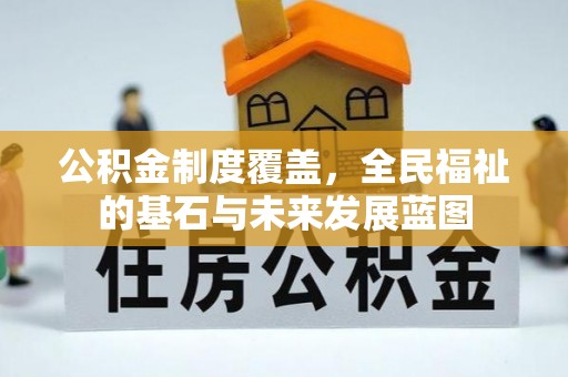 龙门公积金制度覆盖，全民福祉的基石与未来发展蓝图