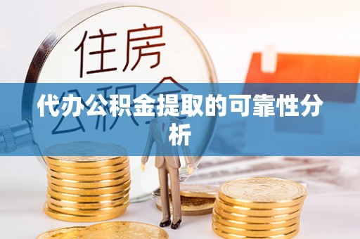 龙门代办公积金提取的可靠性分析